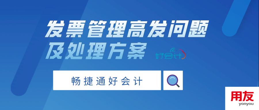 畅捷通好会计发票管理高发问题及处理方案