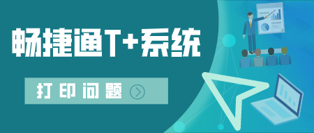 畅捷通T+系统打印问题