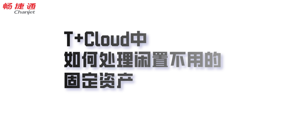 T+Cloud中如何处理闲置不用的固定资